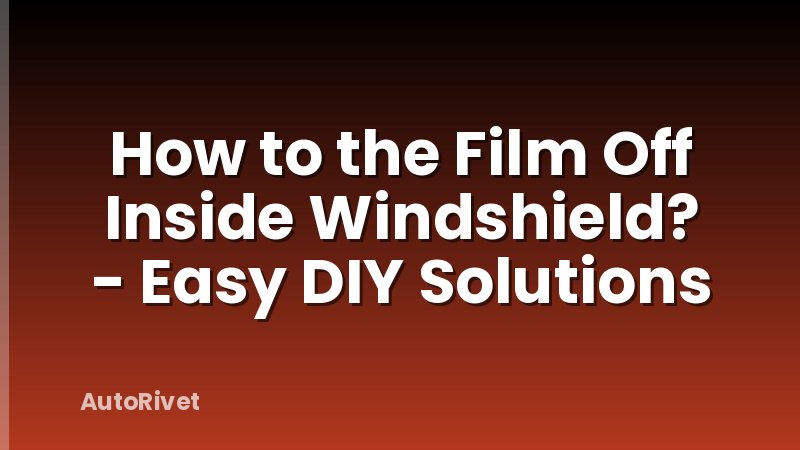 How to the Film Off Inside Windshield? - Easy DIY Solutions