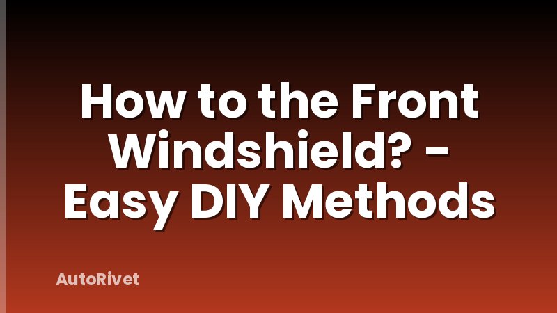 How to the Front Windshield? - Easy DIY Methods