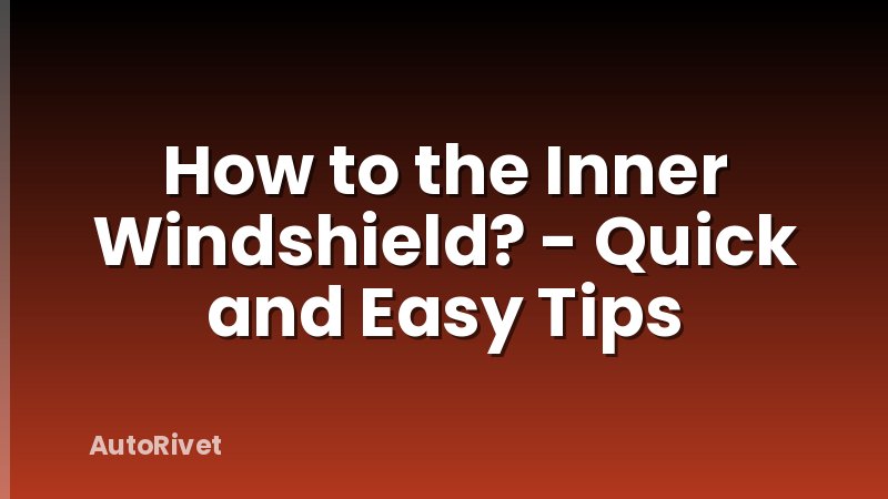 How to the Inner Windshield? - Quick and Easy Tips