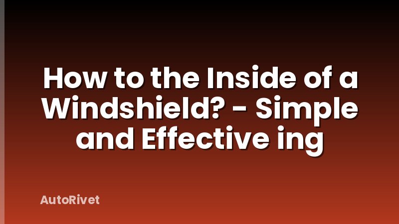 How to the Inside of a Windshield? - Simple and Effective ing