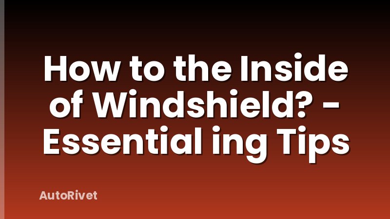 How to the Inside of Windshield? - Essential ing Tips