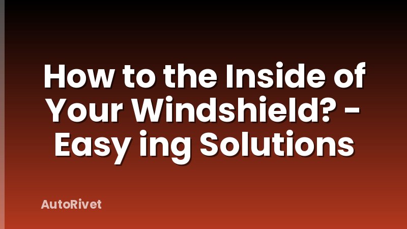 How to the Inside of Your Windshield? - Easy ing Solutions
