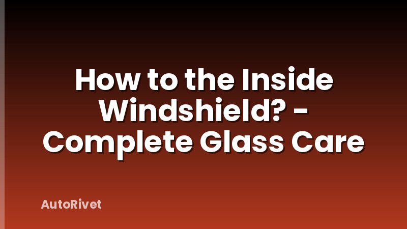 How to the Inside Windshield? - Complete Glass Care