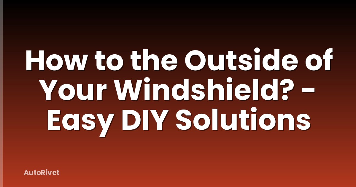 How to the Outside of Your Windshield? - Easy DIY Solutions