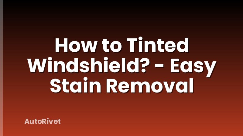 How to Tinted Windshield? - Easy Stain Removal