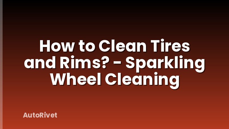 How to Clean Tires and Rims? - Sparkling Wheel Cleaning