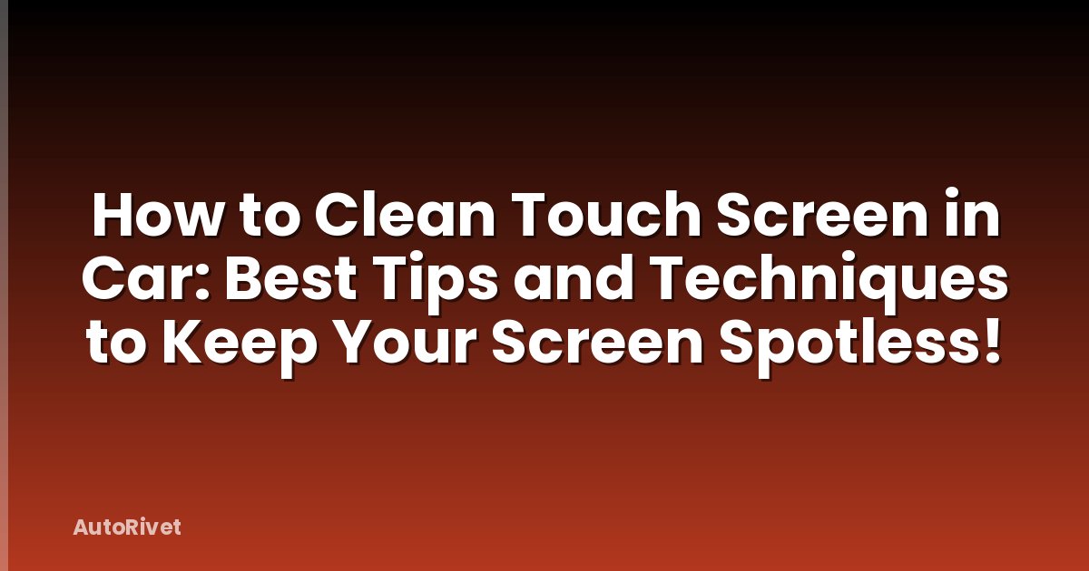 How to Clean Touch Screen in Car: Best Tips and Techniques to Keep Your Screen Spotless!