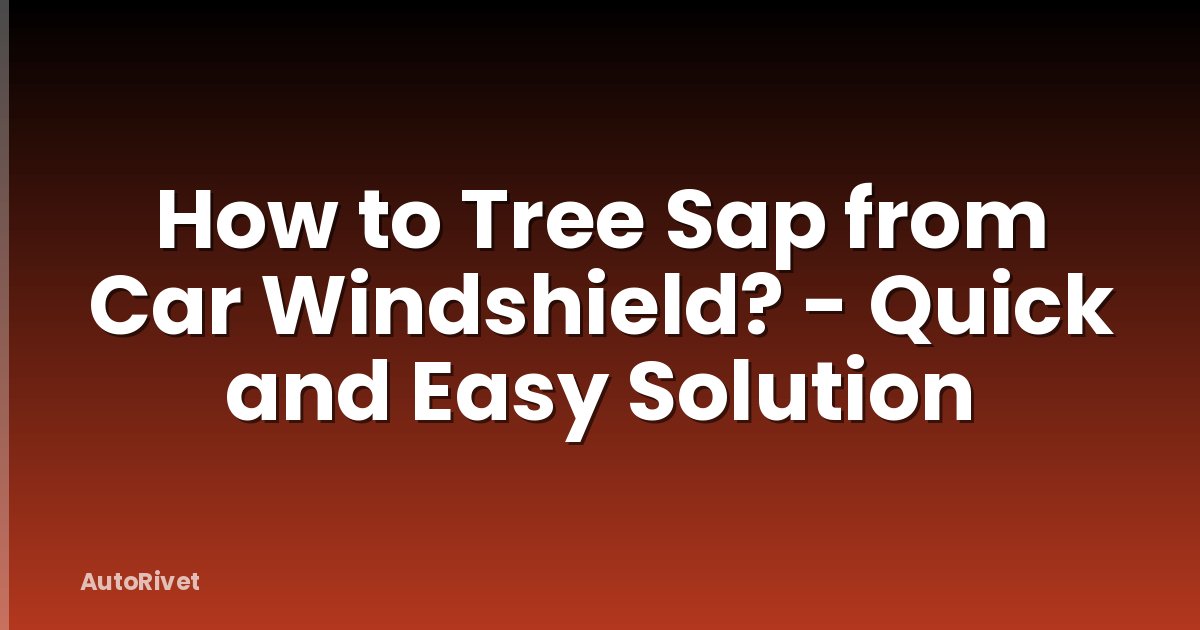 How to Tree Sap from Car Windshield? - Quick and Easy Solution