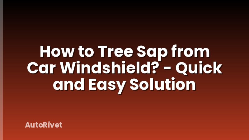 How to Tree Sap from Car Windshield? - Quick and Easy Solution