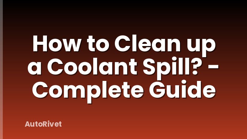 How to Clean up a Coolant Spill? - Complete Guide
