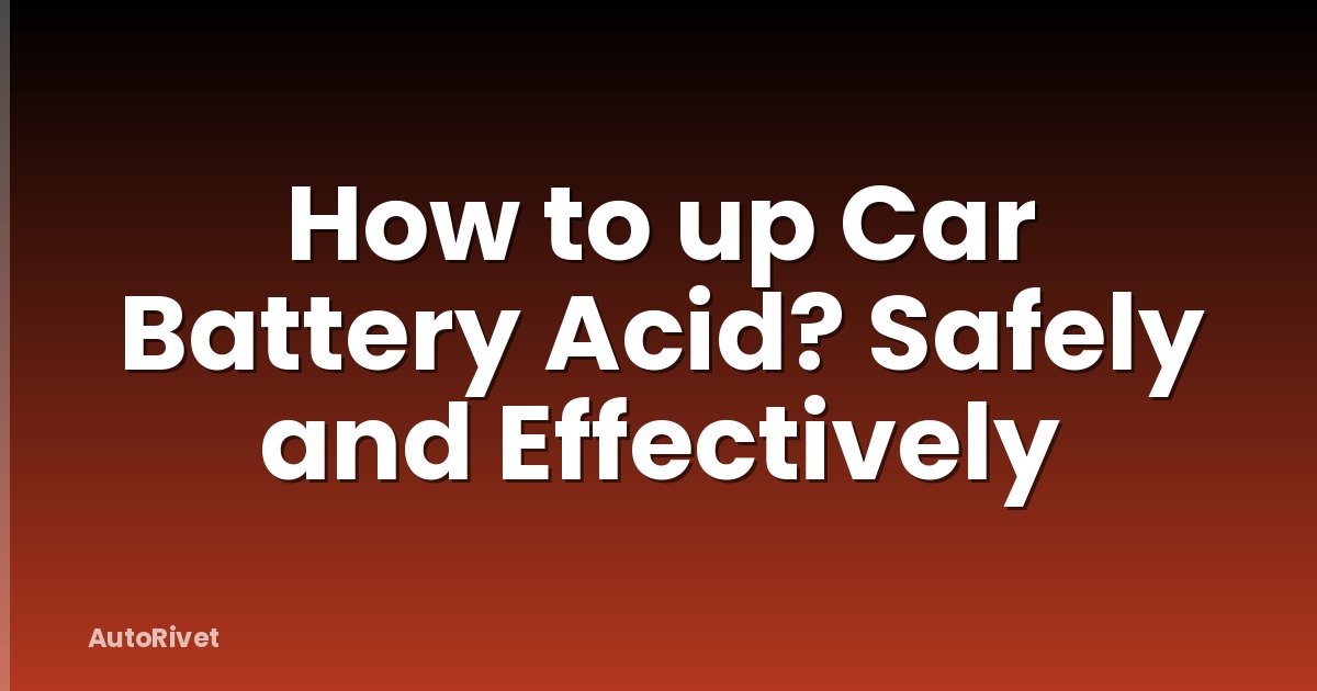 How to up Car Battery Acid? Safely and Effectively