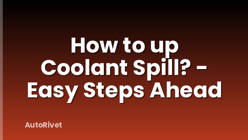 How to up Coolant Spill? - Easy Steps Ahead