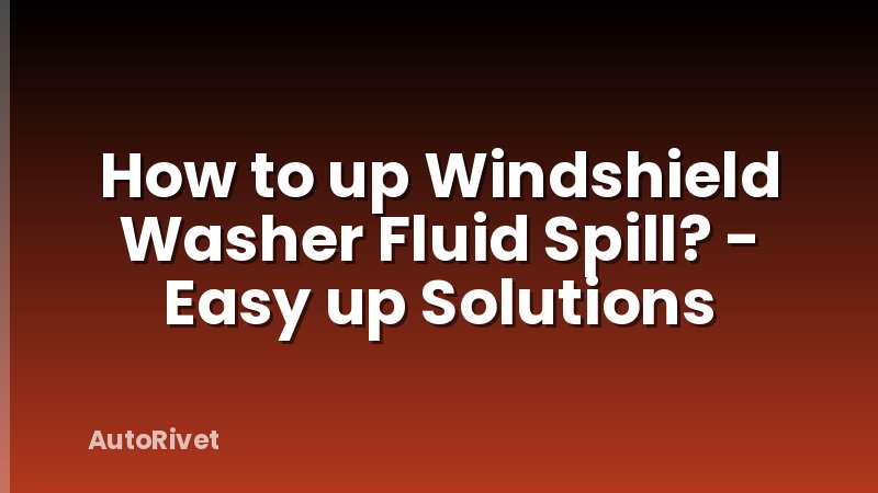 How to up Windshield Washer Fluid Spill? - Easy up Solutions