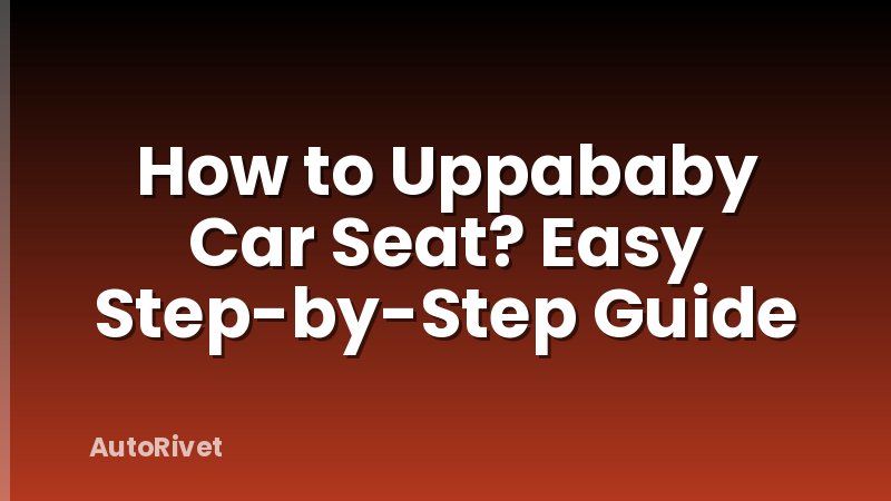 How to Uppababy Car Seat? Easy Step-by-Step Guide