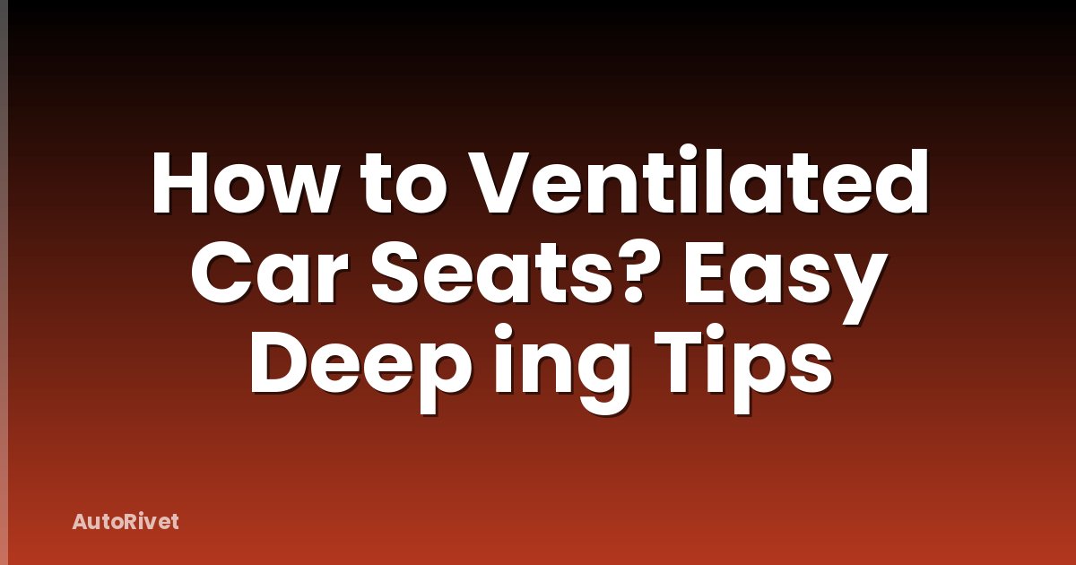 How to Ventilated Car Seats? Easy Deep ing Tips
