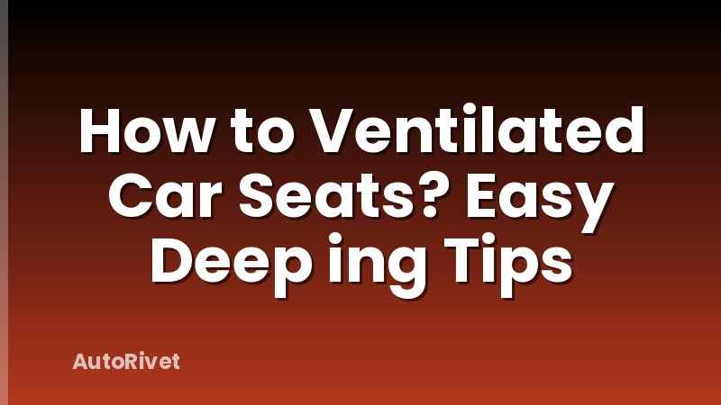 How to Ventilated Car Seats? Easy Deep ing Tips