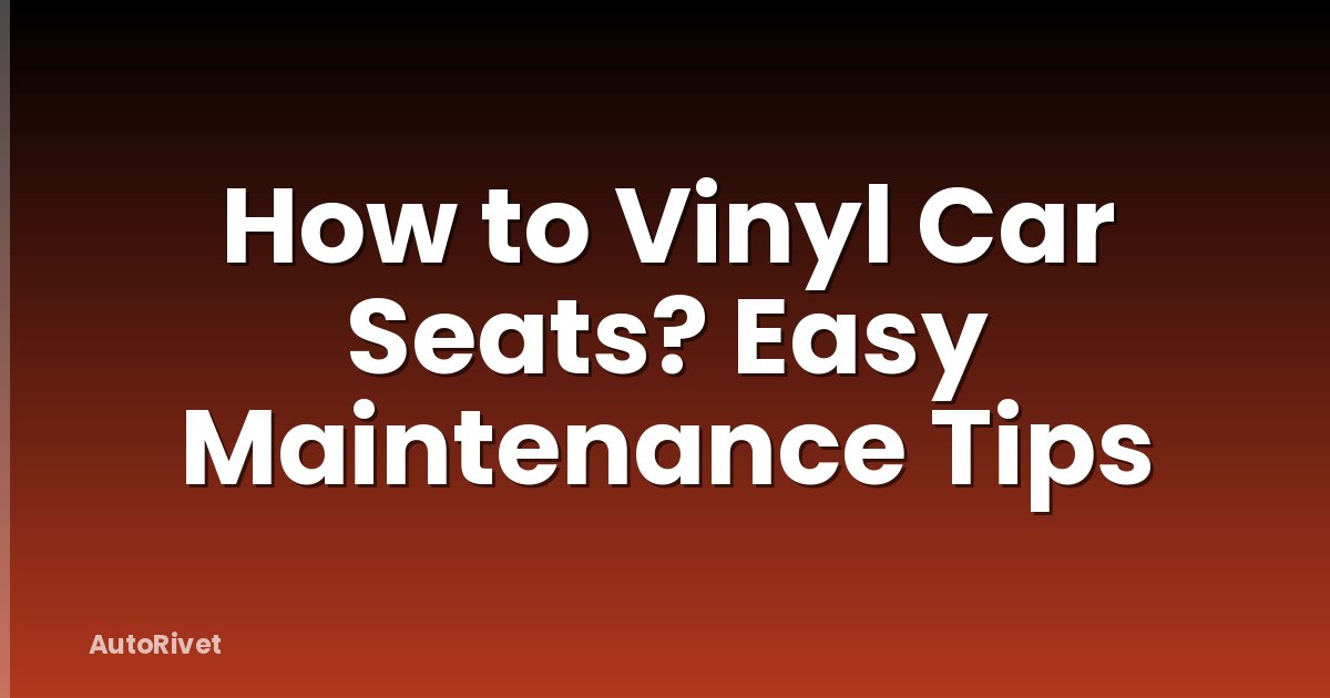 How to Vinyl Car Seats? Easy Maintenance Tips