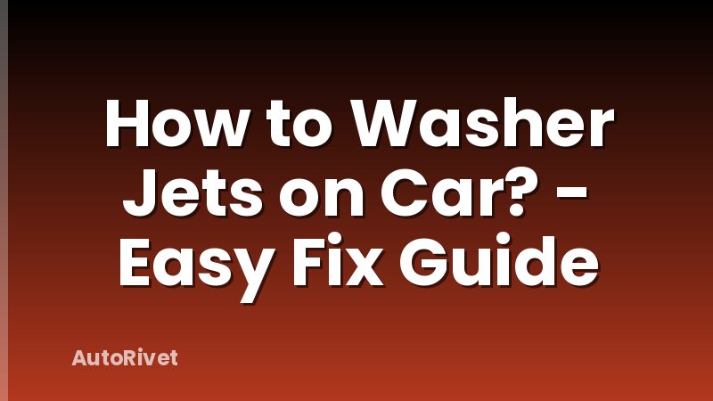 How to Washer Jets on Car? - Easy Fix Guide