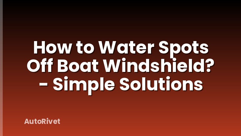 How to Water Spots Off Boat Windshield? - Simple Solutions