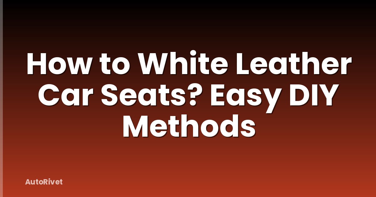 How to White Leather Car Seats? Easy DIY Methods