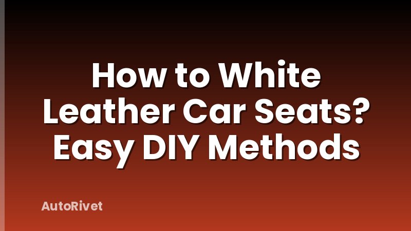 How to White Leather Car Seats? Easy DIY Methods