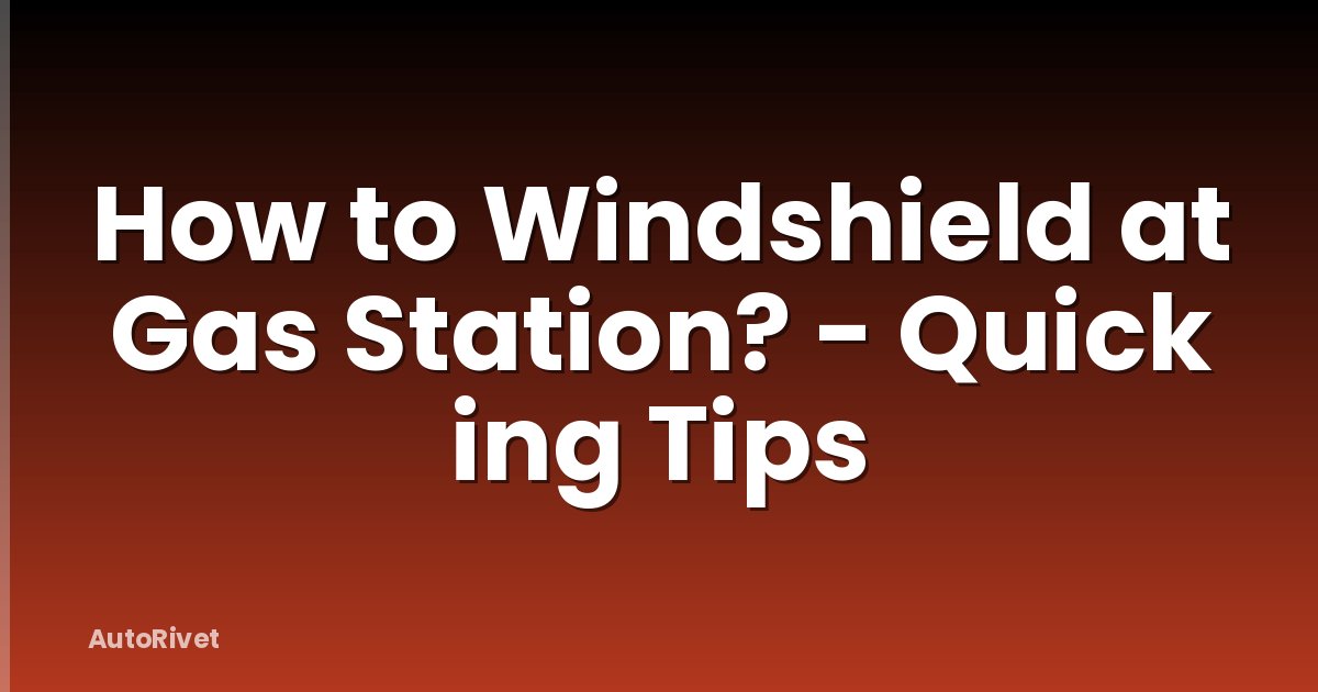 How to Windshield at Gas Station? - Quick ing Tips