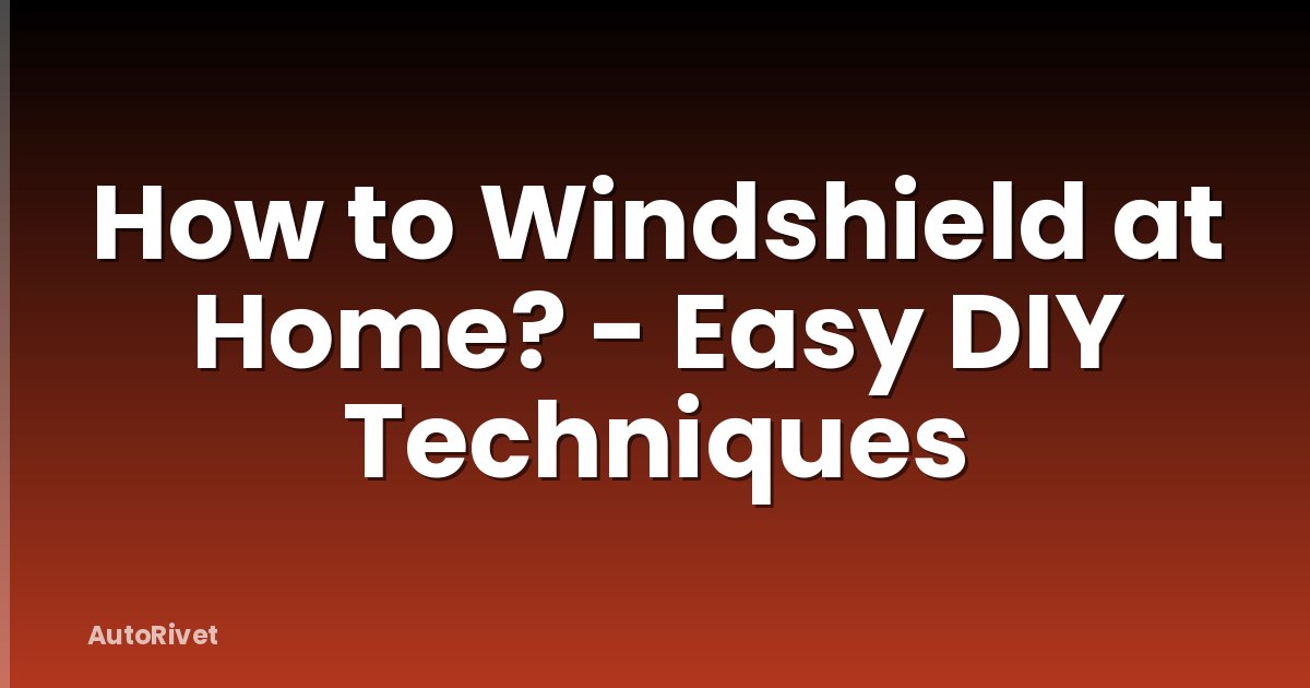 How to Windshield at Home? - Easy DIY Techniques