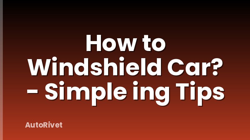 How to Windshield Car? - Simple ing Tips