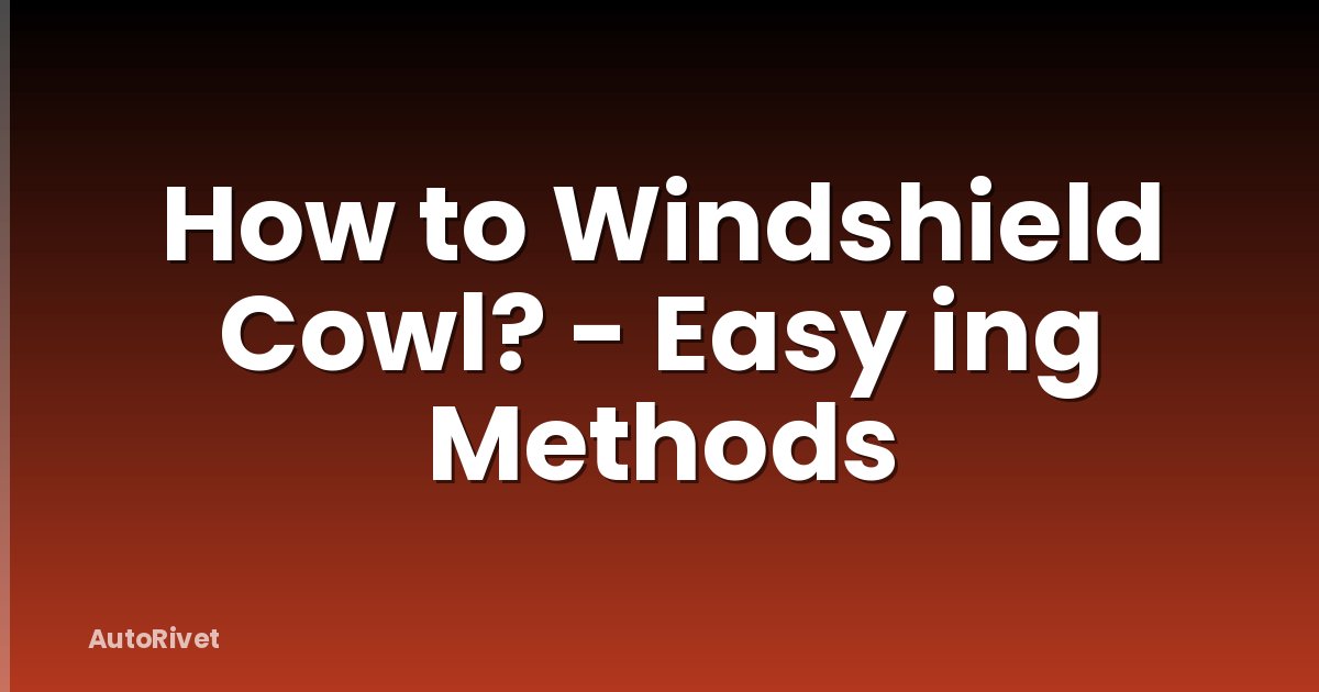 How to Windshield Cowl? - Easy ing Methods