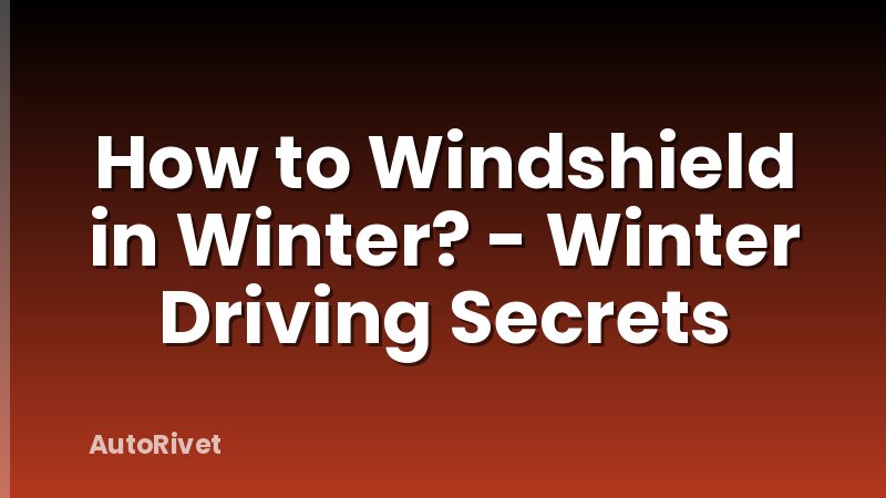 How to Windshield in Winter? - Winter Driving Secrets