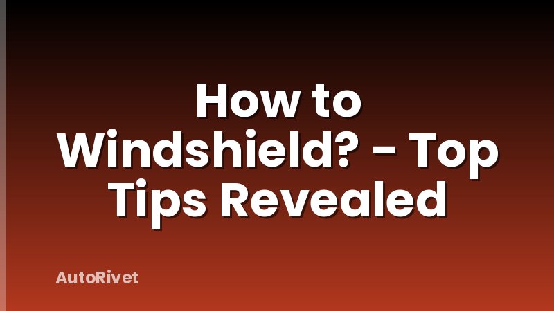 How to Windshield? - Top Tips Revealed