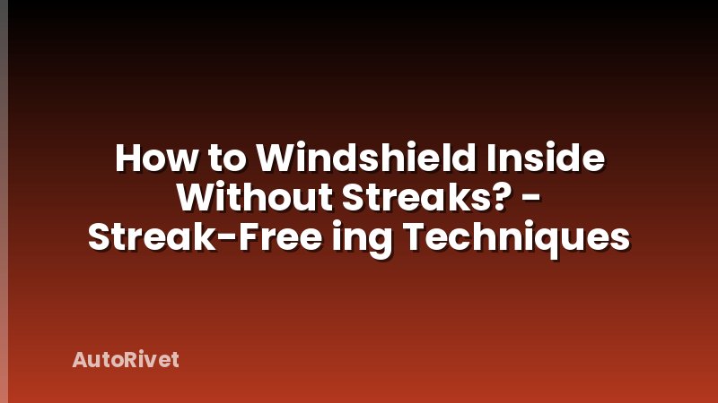 How to Windshield Inside Without Streaks? - Streak-Free ing Techniques