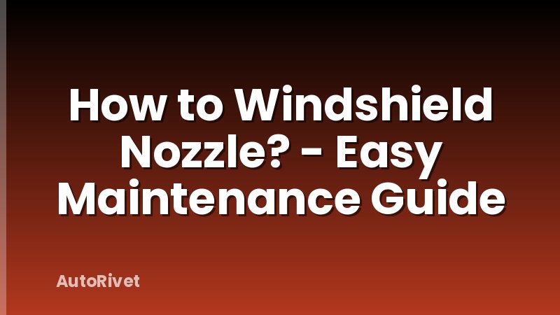 How to Windshield Nozzle? - Easy Maintenance Guide