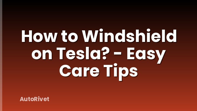 How to Windshield on Tesla? - Easy Care Tips
