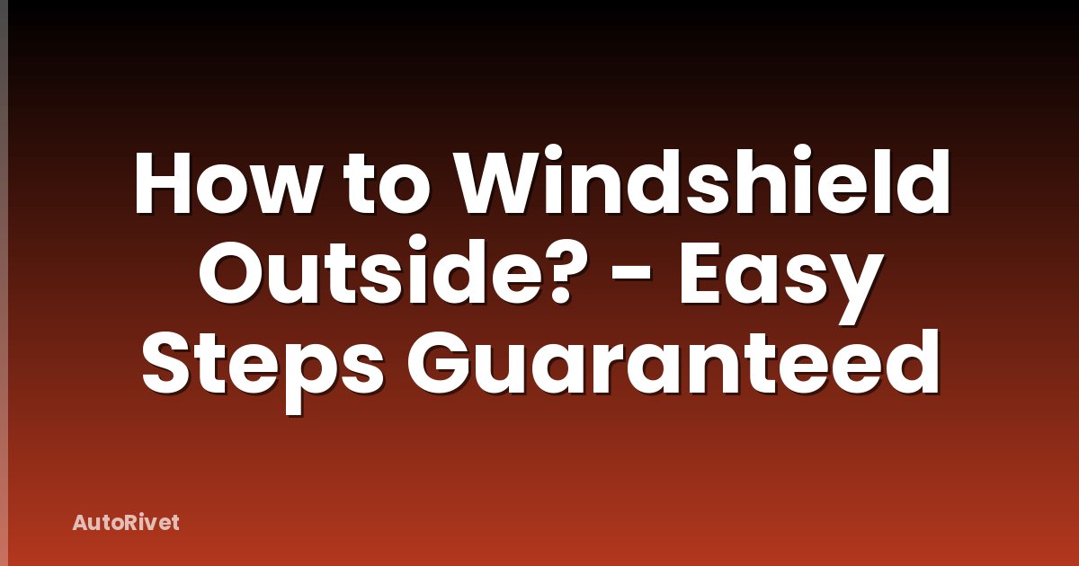 How to Windshield Outside? - Easy Steps Guaranteed