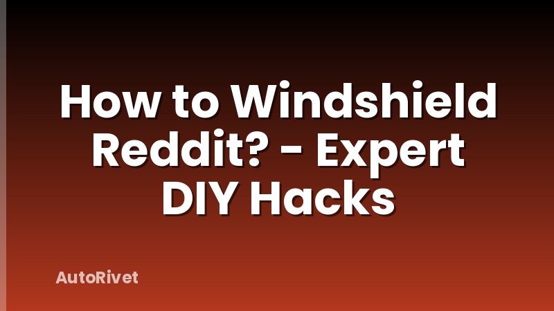 How to Windshield Reddit? - Expert DIY Hacks