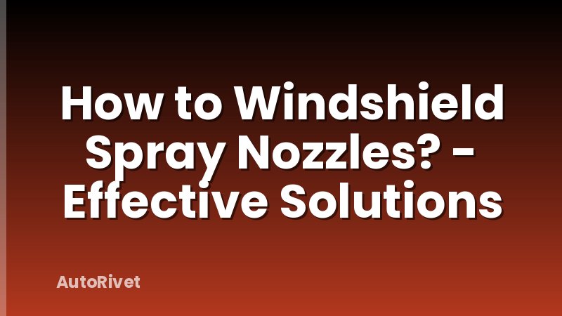 How to Windshield Spray Nozzles? - Effective Solutions