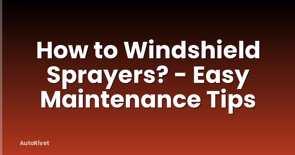 How to Windshield Sprayers? - Easy Maintenance Tips