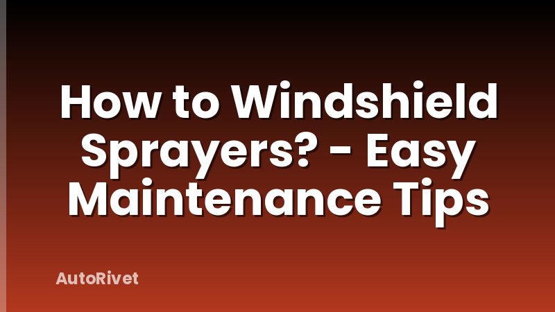 How to Windshield Sprayers? - Easy Maintenance Tips