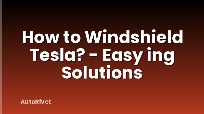 How to Windshield Tesla? - Easy ing Solutions