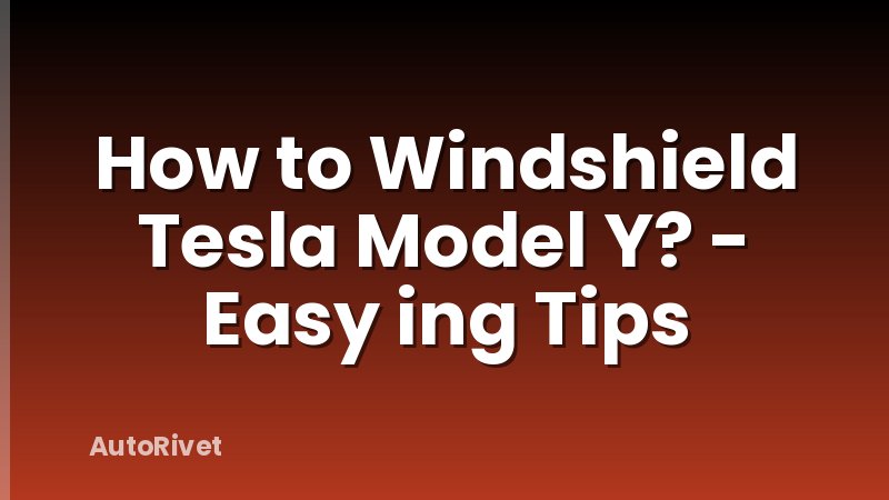 How to Windshield Tesla Model Y? - Easy ing Tips