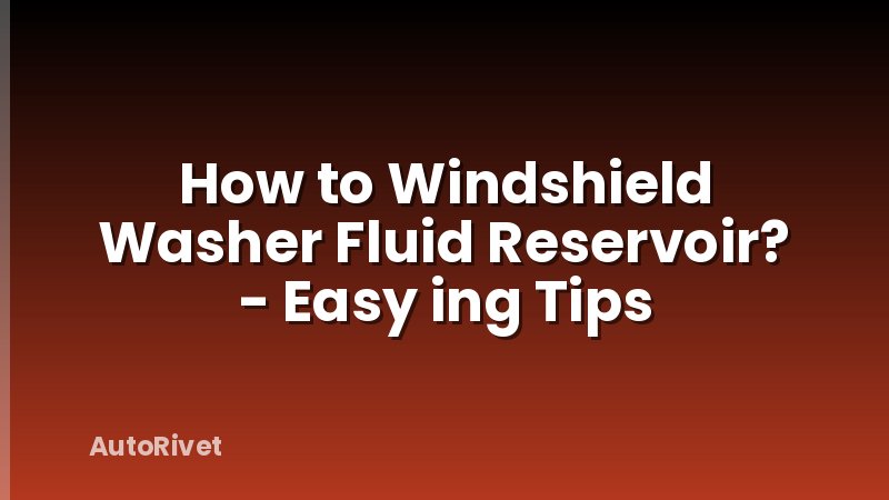 How to Windshield Washer Fluid Reservoir? - Easy ing Tips