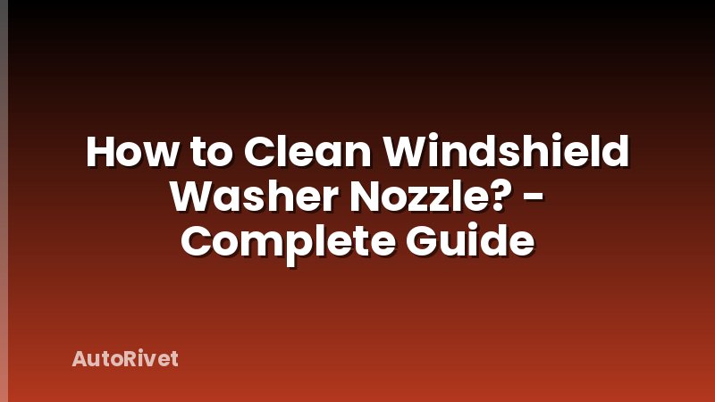 How to Clean Windshield Washer Nozzle? - Complete Guide