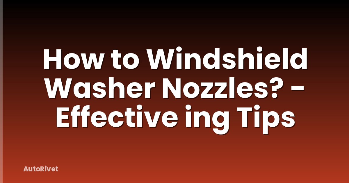How to Windshield Washer Nozzles? - Effective ing Tips
