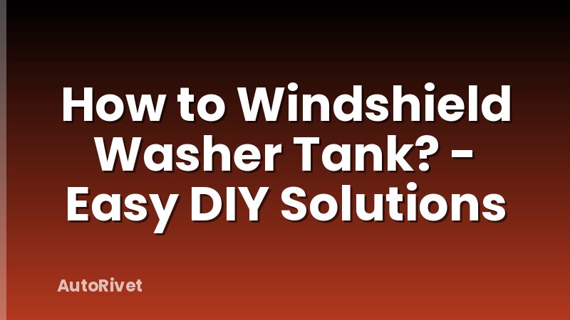 How to Windshield Washer Tank? - Easy DIY Solutions