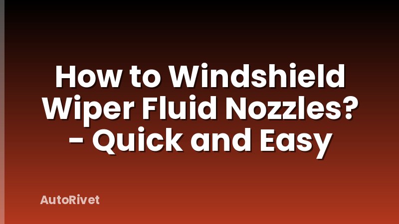 How to Windshield Wiper Fluid Nozzles? - Quick and Easy