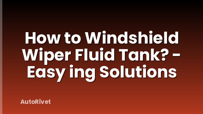 How to Windshield Wiper Fluid Tank? - Easy ing Solutions