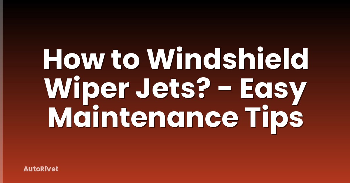 How to Windshield Wiper Jets? - Easy Maintenance Tips