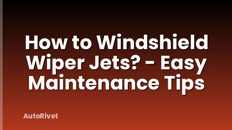 How to Windshield Wiper Jets? - Easy Maintenance Tips