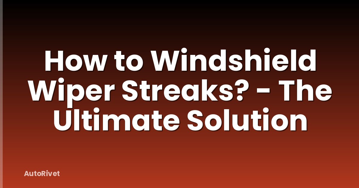 How to Windshield Wiper Streaks? - The Ultimate Solution